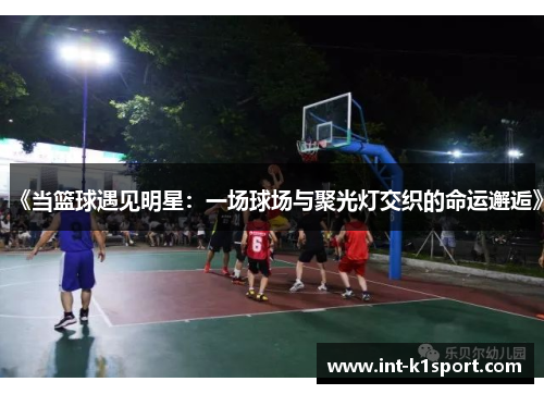 《当篮球遇见明星:一场球场与聚光灯交织的命运邂逅》