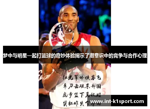 梦中与明星一起打篮球的奇妙体验揭示了潜意识中的竞争与合作心理