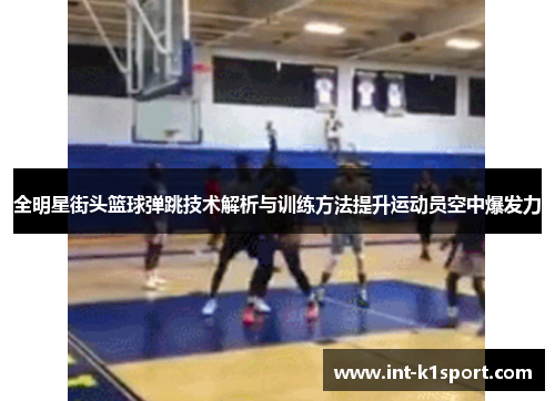 全明星街头篮球弹跳技术解析与训练方法提升运动员空中爆发力