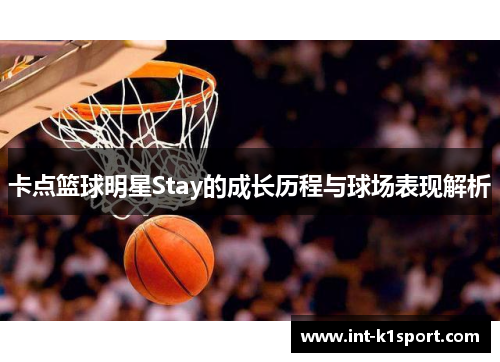 卡点篮球明星Stay的成长历程与球场表现解析