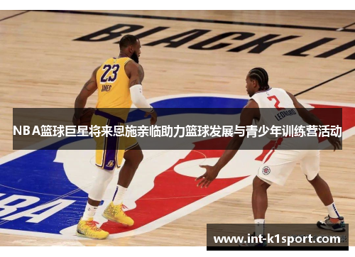 NBA篮球巨星将来恩施亲临助力篮球发展与青少年训练营活动