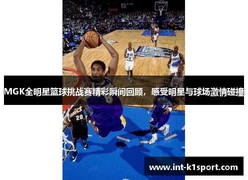 MGK全明星篮球挑战赛精彩瞬间回顾，感受明星与球场激情碰撞