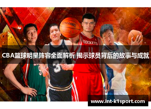 CBA篮球明星阵容全面解析 揭示球员背后的故事与成就