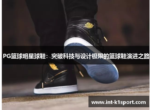 PG篮球明星球鞋：突破科技与设计极限的篮球鞋演进之路