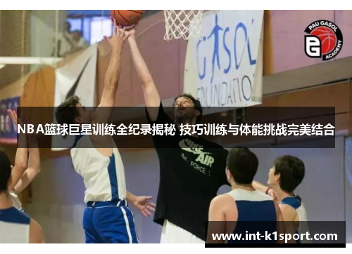 NBA篮球巨星训练全纪录揭秘 技巧训练与体能挑战完美结合