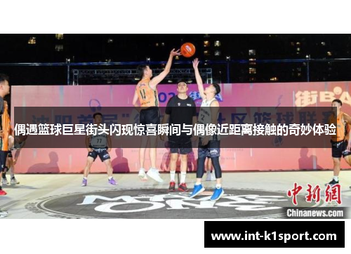 偶遇篮球巨星街头闪现惊喜瞬间与偶像近距离接触的奇妙体验