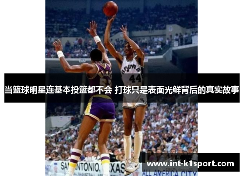当篮球明星连基本投篮都不会 打球只是表面光鲜背后的真实故事