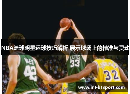 NBA篮球明星运球技巧解析 展示球场上的精准与灵动