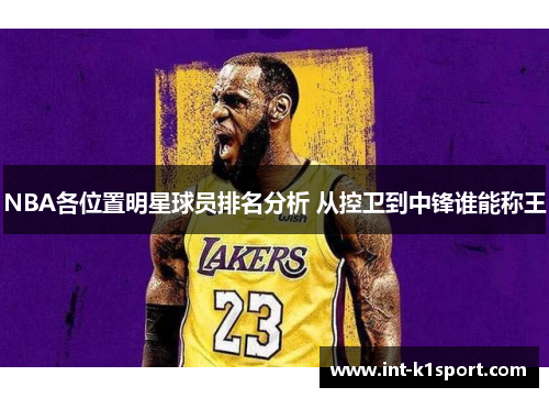 NBA各位置明星球员排名分析 从控卫到中锋谁能称王