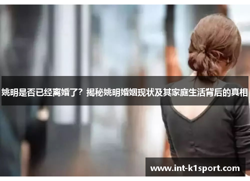 姚明是否已经离婚了?揭秘姚明婚姻现状及其家庭生活背后的真相