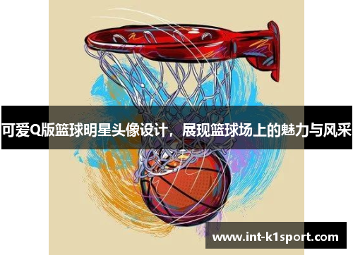 可爱Q版篮球明星头像设计,展现篮球场上的魅力与风采