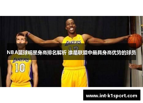 NBA篮球明星身高排名解析 谁是联盟中最具身高优势的球员