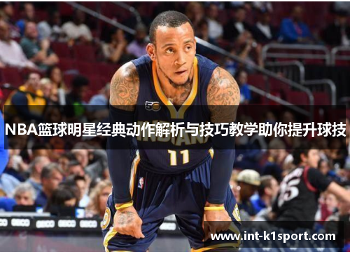 NBA篮球明星经典动作解析与技巧教学助你提升球技