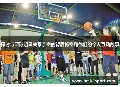 探讨与篮球明星关系亲密的背后秘密和他们的个人互动故事