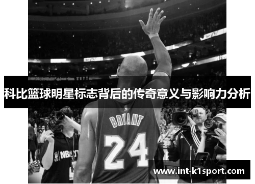 科比篮球明星标志背后的传奇意义与影响力分析