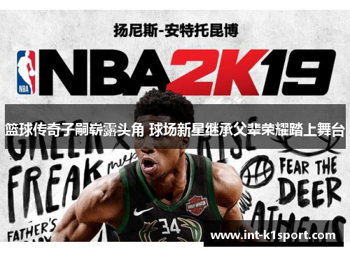 篮球传奇子嗣崭露头角 球场新星继承父辈荣耀踏上舞台