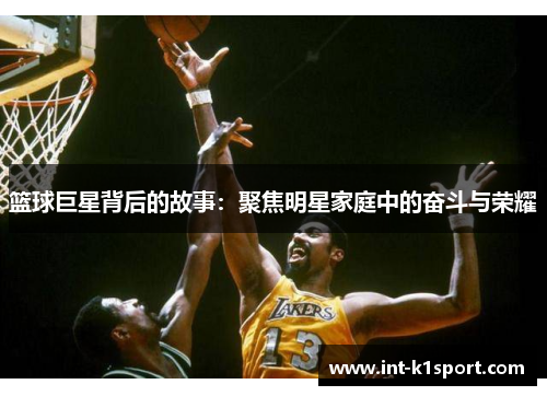 篮球巨星背后的故事:聚焦明星家庭中的奋斗与荣耀