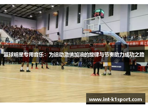 篮球明星专用音乐：为运动激情加油的旋律与节奏助力成功之路