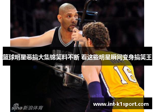 篮球明星恶搞大集锦笑料不断 看这些明星瞬间变身搞笑王