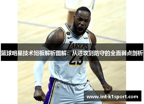 篮球明星技术短板解析图解:从进攻到防守的全面弱点剖析