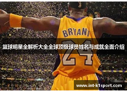 篮球明星全解析大全全球顶级球员姓名与成就全面介绍