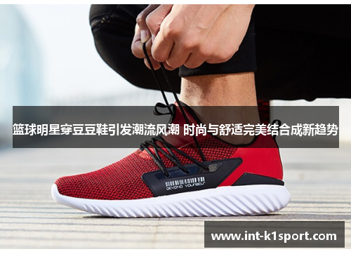 篮球明星穿豆豆鞋引发潮流风潮 时尚与舒适完美结合成新趋势