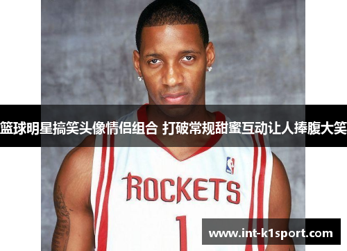 篮球明星搞笑头像情侣组合 打破常规甜蜜互动让人捧腹大笑