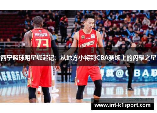西宁篮球明星崛起记:从地方小将到CBA赛场上的闪耀之星