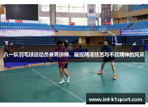 八一队羽毛球运动员奋勇拼搏，展现精湛技艺与不屈精神的风采