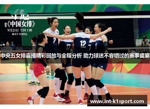 中央五女排直播精彩回放与全程分析 助力球迷不容错过的赛事盛宴