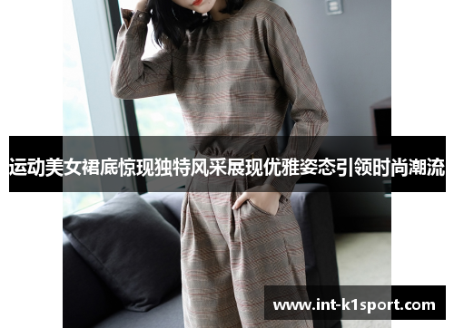 运动美女裙底惊现独特风采展现优雅姿态引领时尚潮流