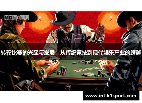 转轮比赛的兴起与发展:从传统竞技到现代娱乐产业的跨越